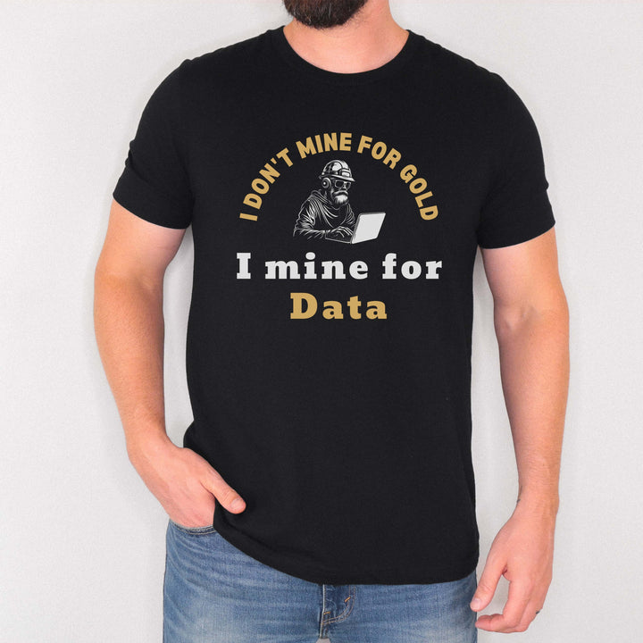 I Don't Mine for Gold, I Mine for Data t-shirt