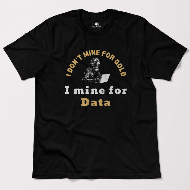 I Don't Mine for Gold, I Mine for Data t-shirt