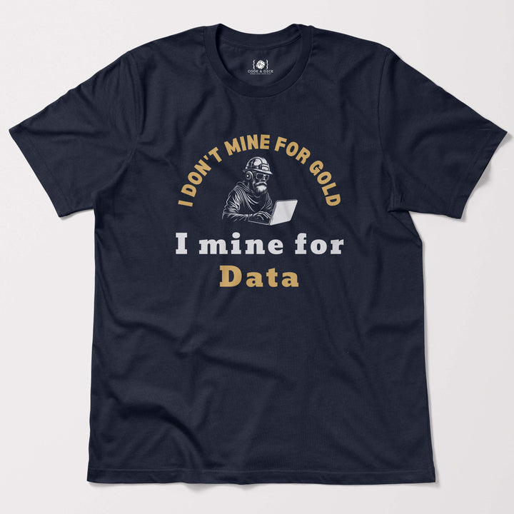 I Don't Mine for Gold, I Mine for Data t-shirt