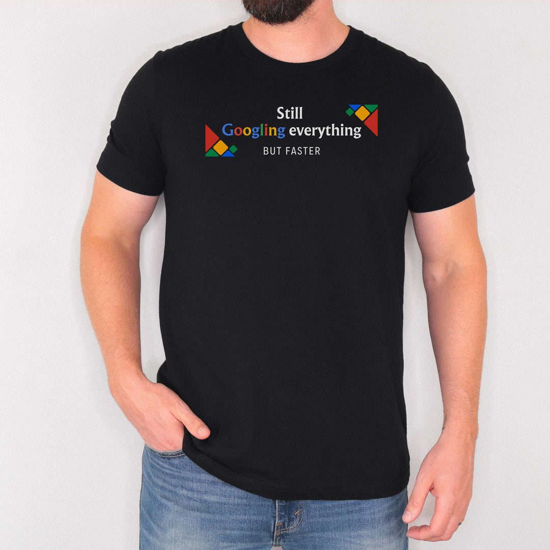 Still Googling Everything… But Faster t-shirt