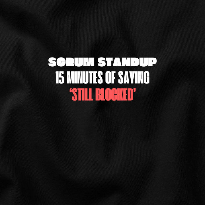 Scrum Standup: 15 Minutes of Saying "Still Blocked" t-shirt