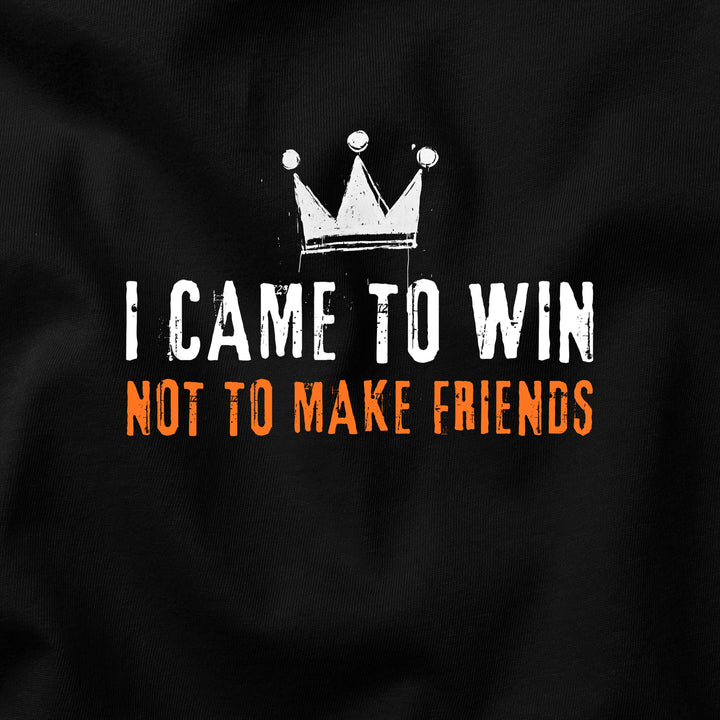 I Came to Win, Not to Make Friends t-shirt