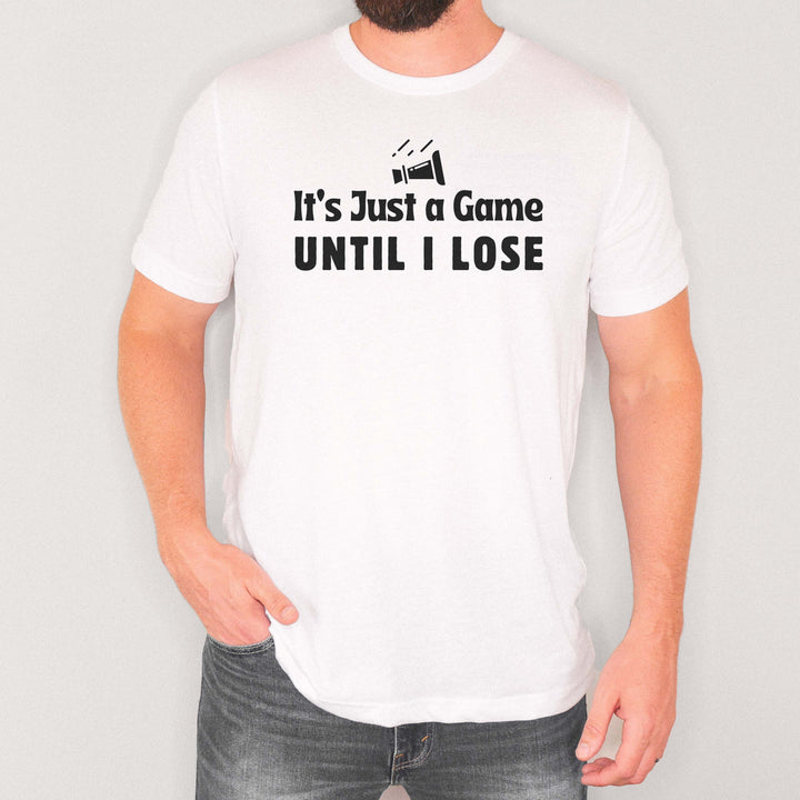 It’s Just a Game… Until I Lose t-shirt