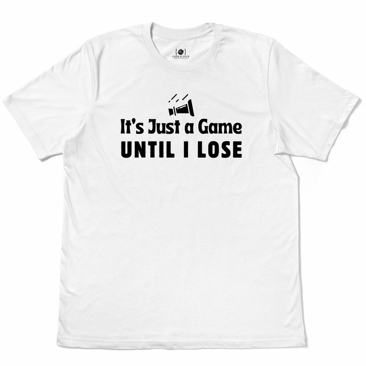 It’s Just a Game… Until I Lose t-shirt