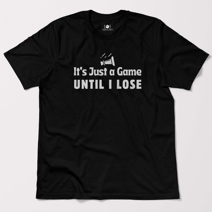 It’s Just a Game… Until I Lose t-shirt