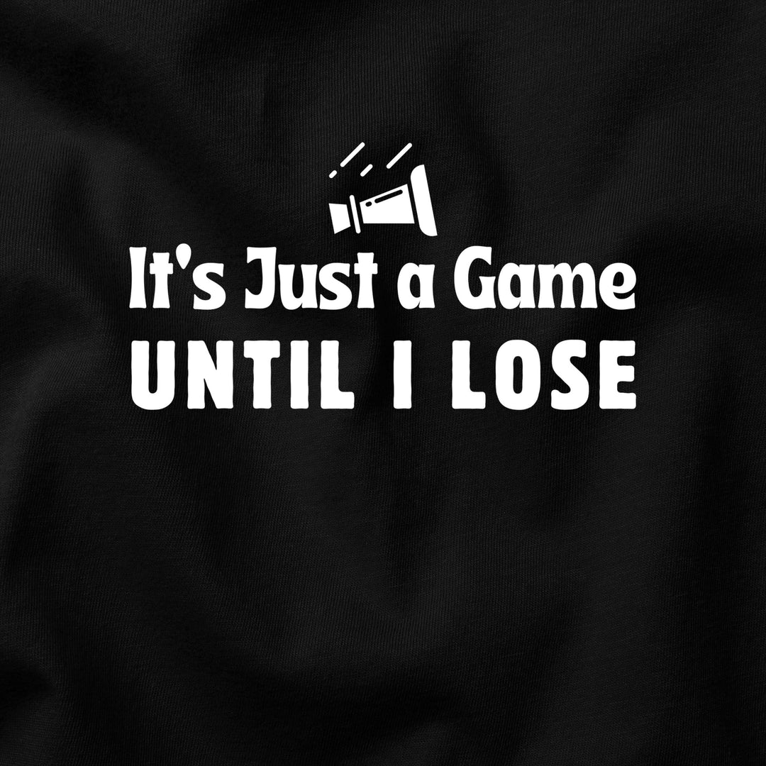 It’s Just a Game… Until I Lose t-shirt