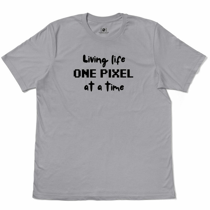 Living Life One Pixel at a Time t-shirt