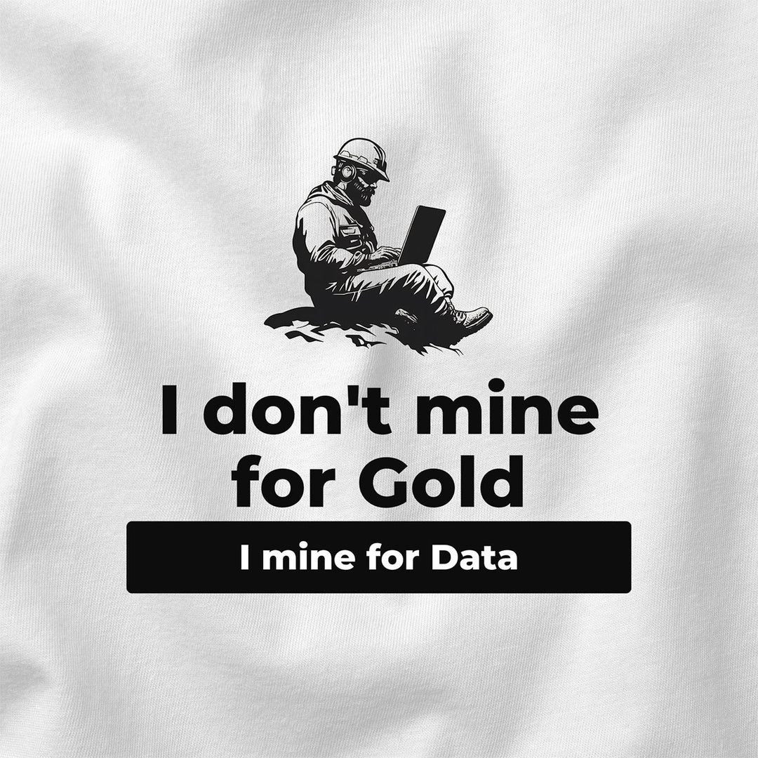 I Don't Mine for Gold, I Mine for Data t-shirt