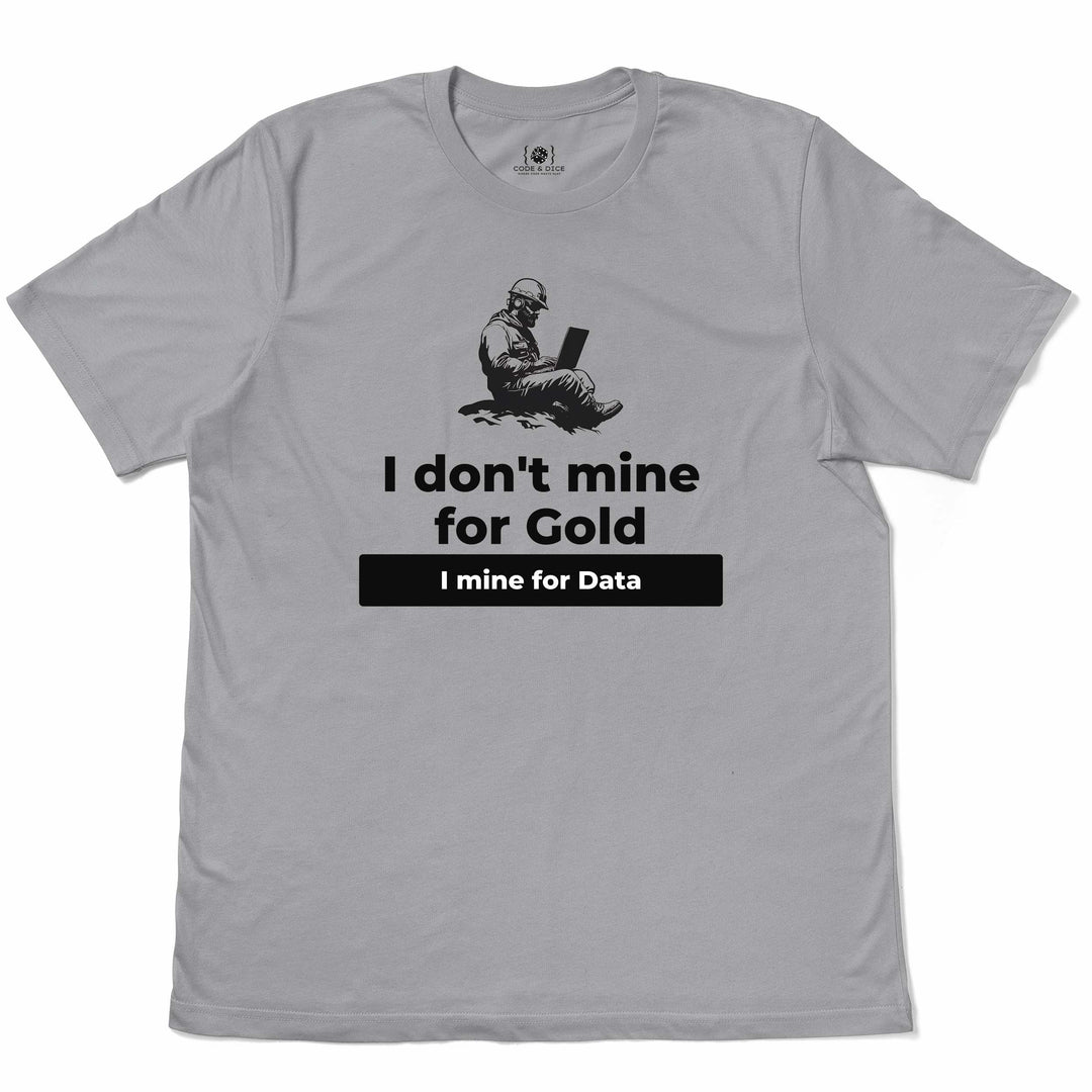 I Don't Mine for Gold, I Mine for Data t-shirt