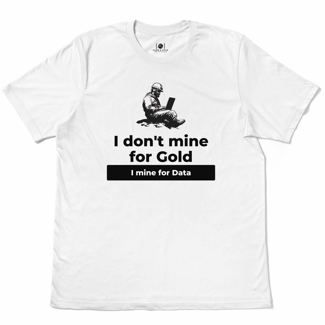 I Don't Mine for Gold, I Mine for Data t-shirt