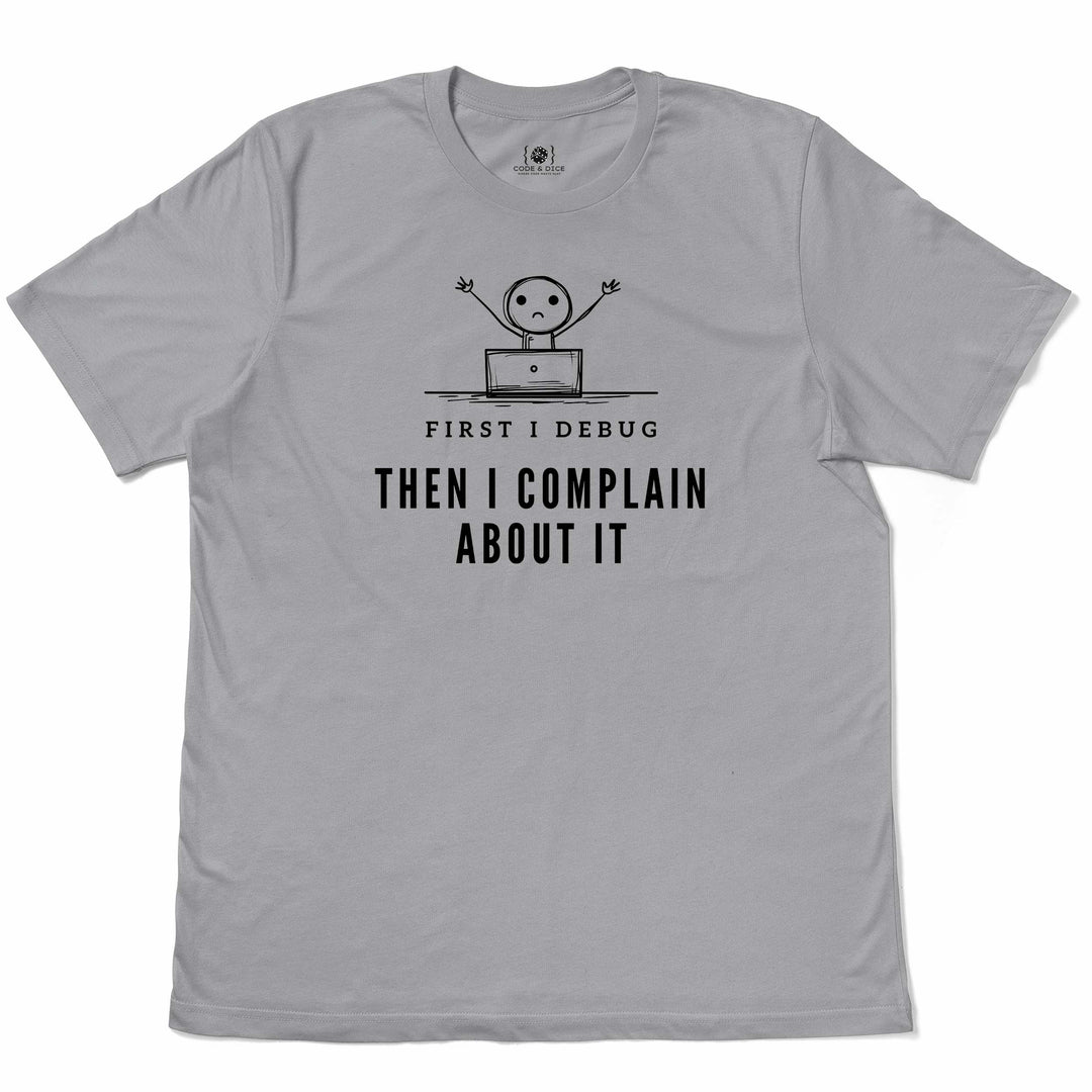 First I Debug, Then I Complain t-shirt