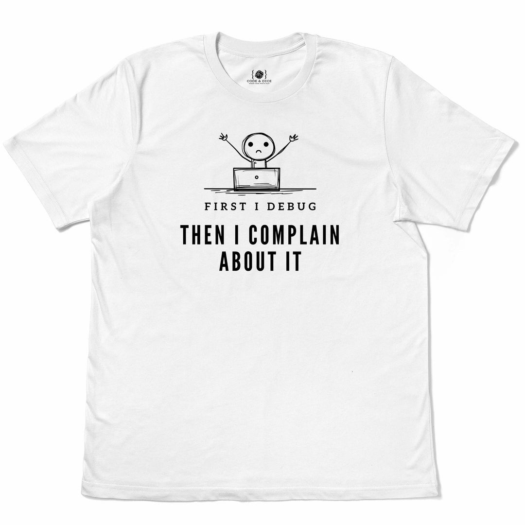 First I Debug, Then I Complain t-shirt