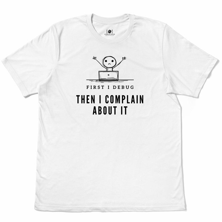 First I Debug, Then I Complain t-shirt