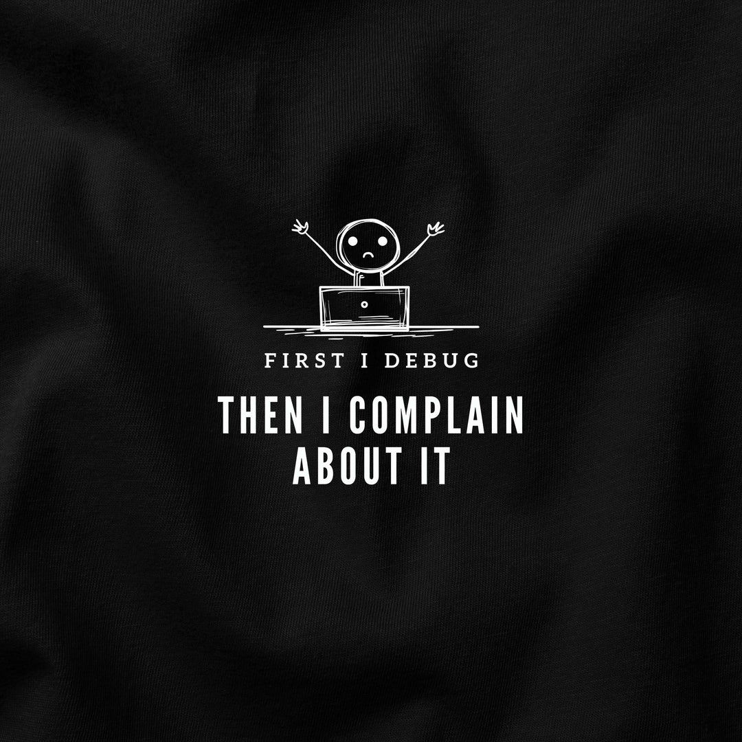 First I Debug, Then I Complain t-shirt